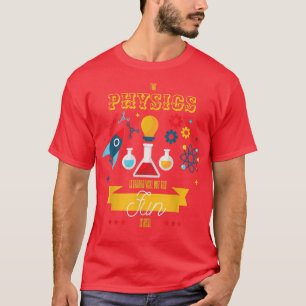 Physics Is Theoretical But The Fun Is Real Science T-Shirt