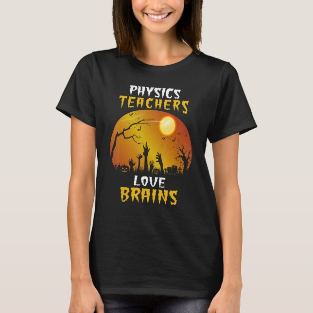 Physics Teachers Love Brains Funny Halloween Teach T-Shirt (Front)