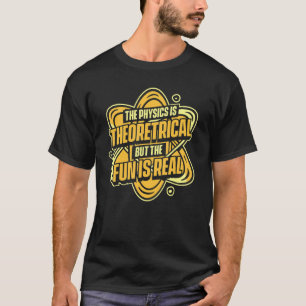 Physics The Physics Is Theoretical But The Fun Is T-Shirt