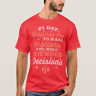 Pi Day Inspires Me to make irrational Math Lover P T-Shirt
