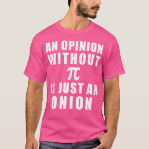 Pi Day Math 3 14 An Opinion Without Pi Is Just An T-Shirt