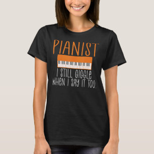 Pianist i still giggle when i say it too Musician T-Shirt