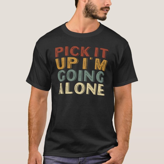 Pick it Up I'm Going Alone T-Shirt (Front)