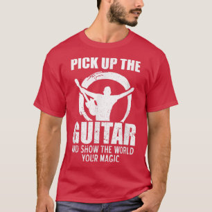 Pick Up The Guitar And Show The World Your Magic T-Shirt
