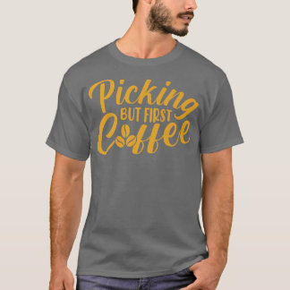 Picking But First Coffee Caffeine Lover Coffee Add T-Shirt