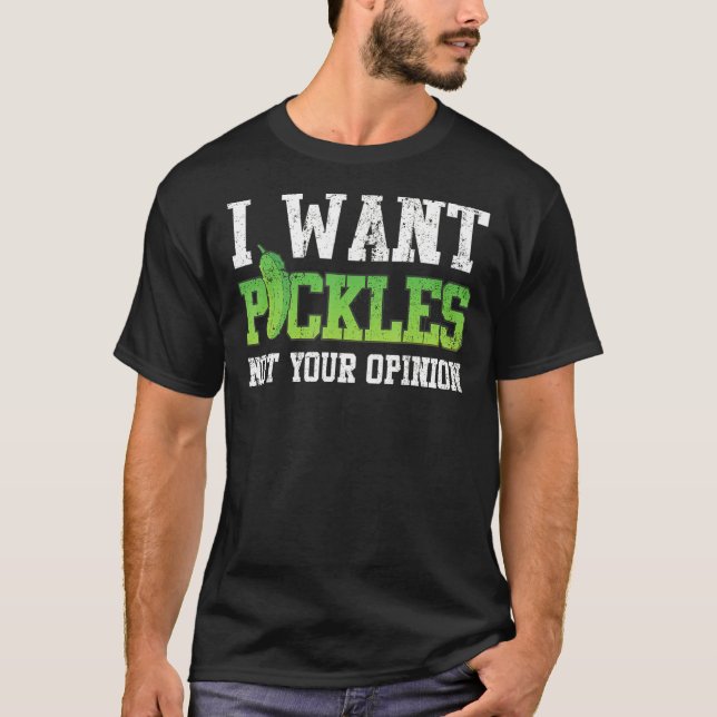 Pickle I Want Pickles Not Your Opinion T-Shirt (Front)