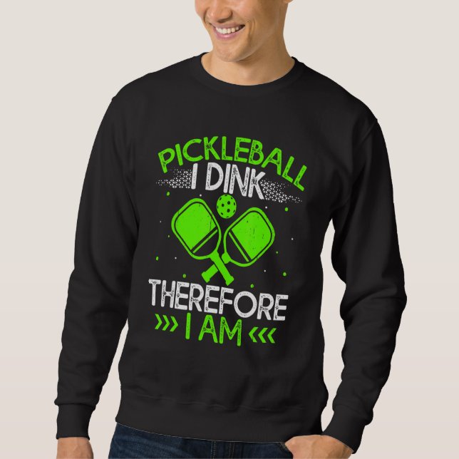 Pickleball   I Dink Therefore I Am Sweatshirt (Front)