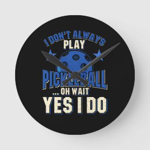 Pickleball - I Don't Always Play Pickleball Round Clock