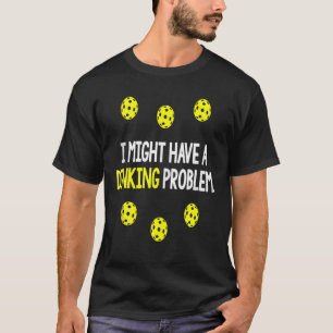 Pickleball I Might Have A Dinking Problem T-Shirt