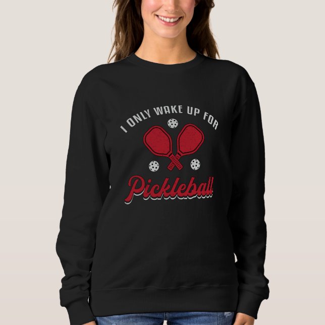 Pickleball I Only Wake Up For Pickleball Player Sweatshirt (Front)