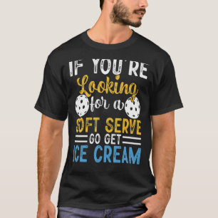 Pickleball If You're Looking For Soft Serve Go Get T-Shirt