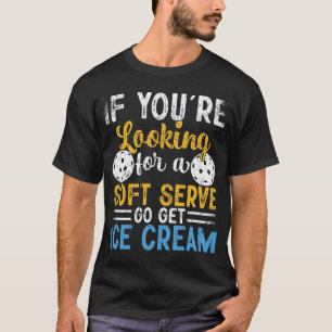 Pickleball If You're Looking For Soft Serve Go Get T-Shirt
