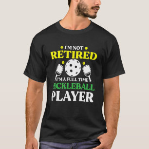 Pickleball I'm Not Retired I'm A Full Time Pickleb T-Shirt
