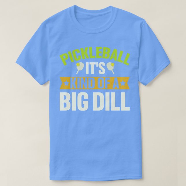 Pickleball Its Kind Of A Big Dill T-Shirt (Design Front)