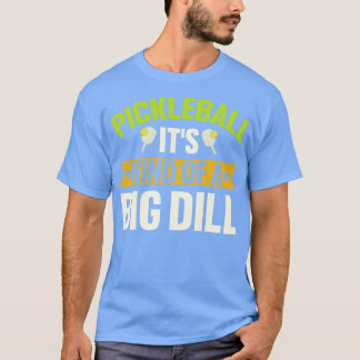 Pickleball Its Kind Of A Big Dill T-Shirt