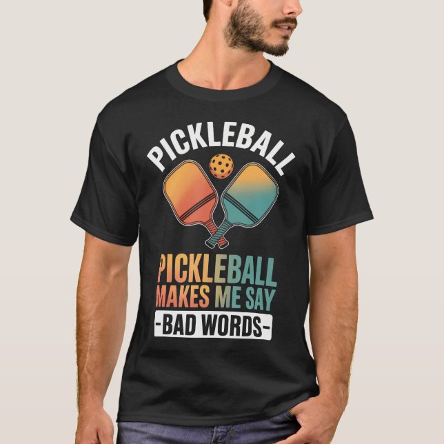 Pickleball Makes Me Say Bad T-Shirt (Front)