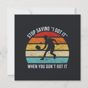 Pickleball - Stop Saying I Got It When You Don't Card