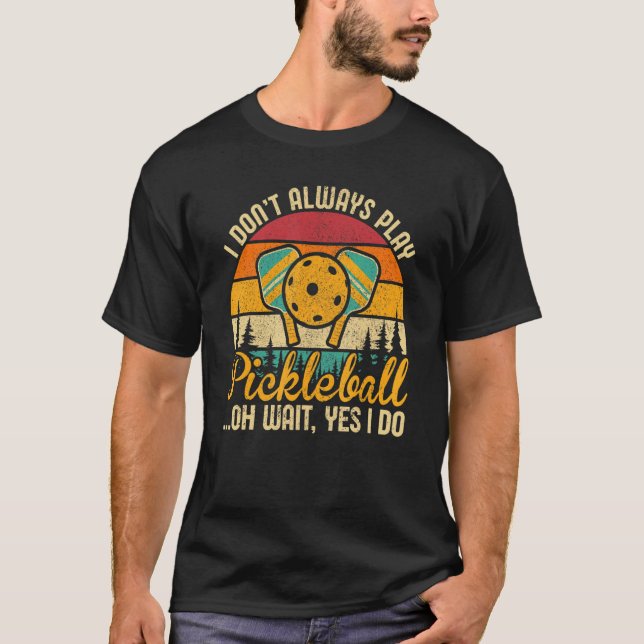 Pickleball Tee I Don't Always Play Pickleball Oh W (Front)