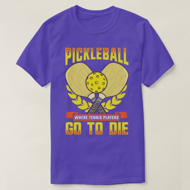 Pickleball Where Tennis Players Go To Die T-Shirt (Design Front)