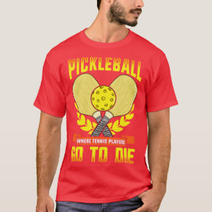 Pickleball Where Tennis Players Go To Die T-Shirt