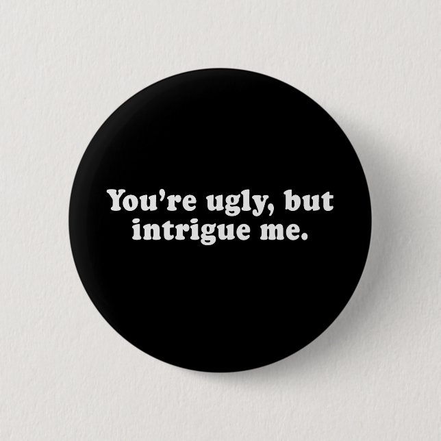 Pickup Lines - YOU ARE UGLY, BUT YOU INTRIGUE ME T 6 Cm Round Badge (Front)