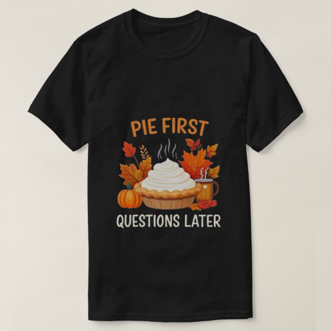 Pie First, Questions Later: A Fun and Festive      T-Shirt (Design Front)