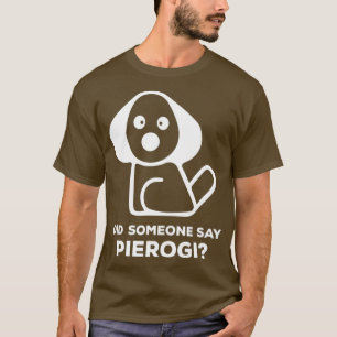 Pierogi Kielbasa I Did Someone Say Pierogi T-Shirt
