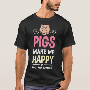 Pigs Make Me Happy You Not So Much Farm Farmer Pig T-Shirt
