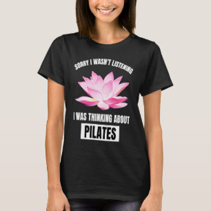 Pilates Love Sorry I Wasn't Listening Thinking Abo T-Shirt