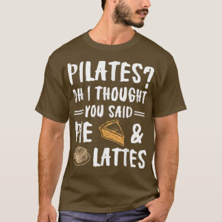 Pilates Oh I Thought You Said Pie And Lattes  Funn T-Shirt