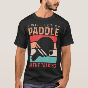Ping Pong I will Let my Paddle do the Talking T-Shirt