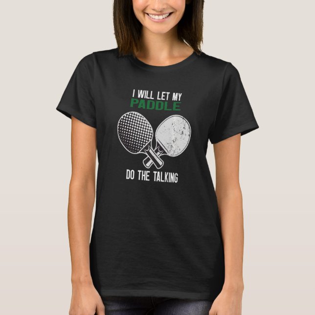 Ping Pong I Will Let My Paddle Do The Talking T-Shirt (Front)