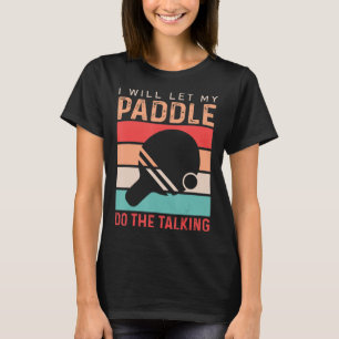 Ping Pong I will Let my Paddle do the Talking  T-Shirt