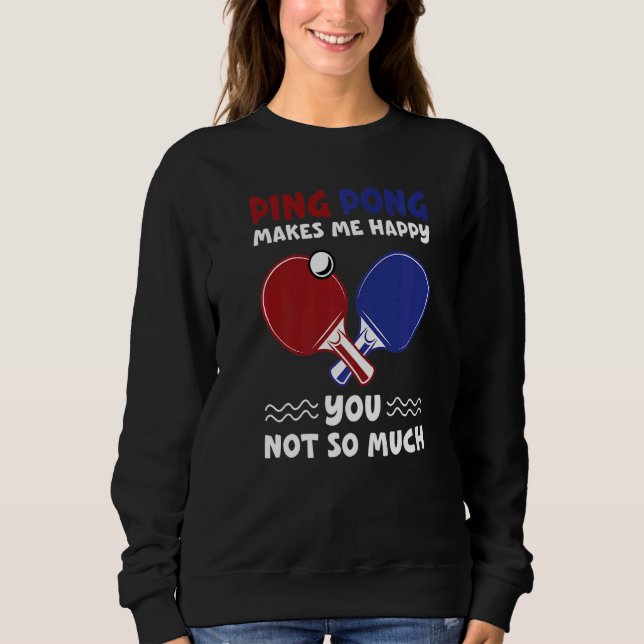 Ping Pong Makes Me Happy Table Tennis Gamer   Sweatshirt (Front)