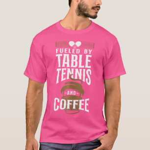 Ping Pong Table Tennis Coffee Fuelled By Table Ten T-Shirt