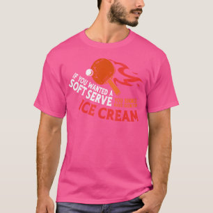 Ping Pong Table Tennis Ice Cream If You Wanted A S T-Shirt