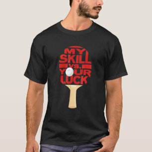 Ping Pong Table Tennis Paddle My Skill Vs Your Luc T-Shirt