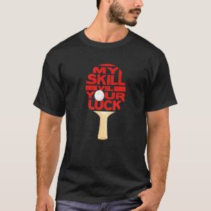 Ping Pong Table Tennis Paddle My Skill Vs Your Luc T-Shirt