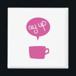 Pink Ay Up Cup Magnet<br><div class="desc">'Ay up, looks like it's time for a brew.</div>