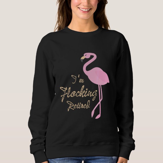 Pink Flamingo Pun Present Im Flocking Retired Sweatshirt (Front)