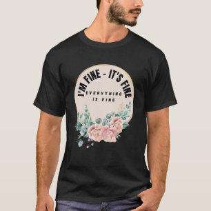Pink Flowers I m Fine It s Fine Everything Is Fine T-Shirt