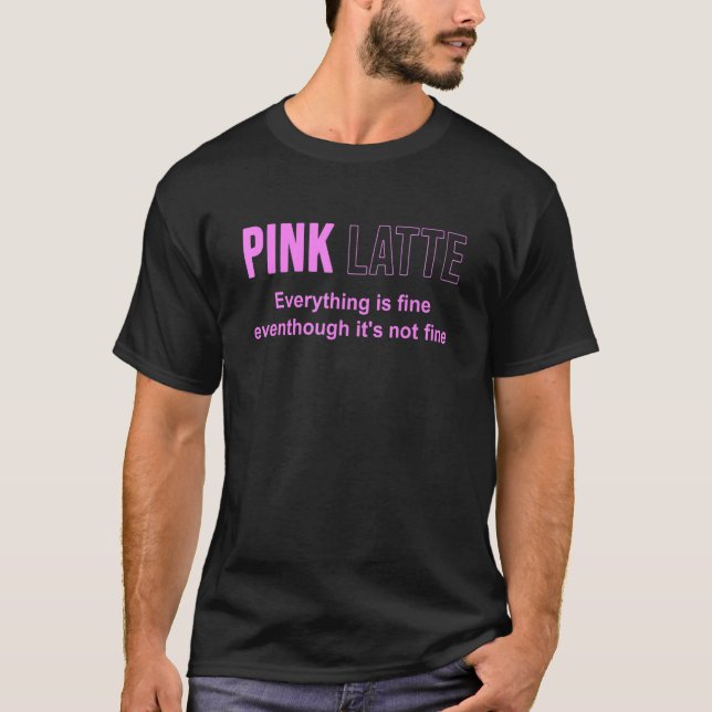 Pink Latte Everything Is Fine Eventhough It's Not  T-Shirt (Front)