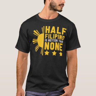 Pinoy Half Filipino Is Better Than None Funny Phil T-Shirt