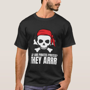 Pirate Crossbone Funny Why Are Pirates Pirates The T-Shirt