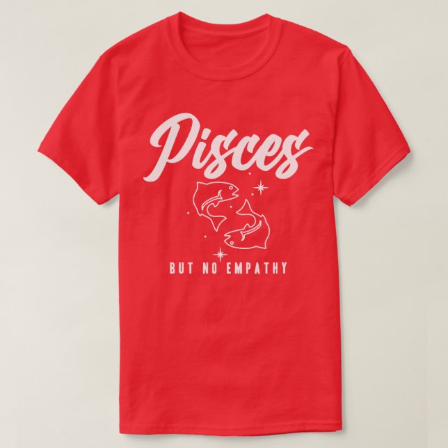 Pisces But No Empathy T-Shirt (Design Front)