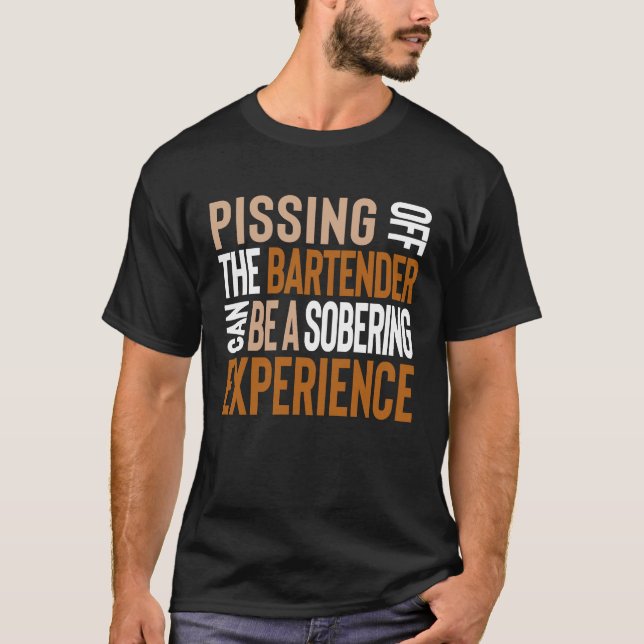 Pissing Off The Bartender Can Be A Sobering Experi T-Shirt (Front)
