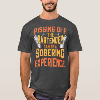 Pissing Off The Bartender Is A Sobering Experience T-Shirt