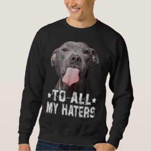 Pitbull Dog To All My Haters Funny Sweatshirt