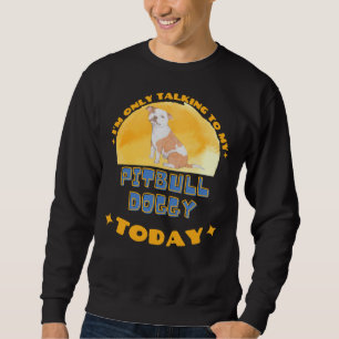Pitbull I Am Only Talking To My Dog Today Sweatshirt