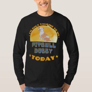Pitbull I Am Only Talking To My Dog Today T-Shirt